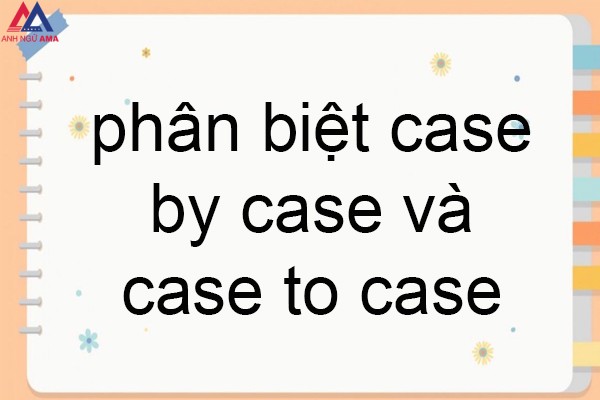 phan biet case by case va case to case